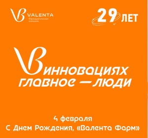 29 лет «Валента Фарм»: сохраняя традиции 
качества, создавая инновации будущего